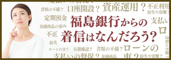 福島銀行からなぜ着信が？